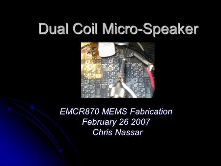 Dual Coil Micro-Speaker EMCR870 MEMS Fabrication February 26 2007 Chris Nassar Chris Nassar.