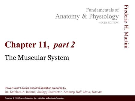 Copyright © 2004 Pearson Education, Inc., publishing as Benjamin Cummings Fundamentals of Anatomy & Physiology SIXTH EDITION Frederic H. Martini PowerPoint.