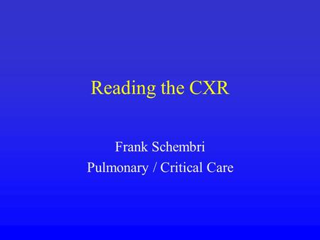 Reading the CXR Frank Schembri Pulmonary / Critical Care.