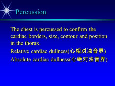 Percussion The chest is percussed to confirm the cardiac borders, size, contour and position in the thorax. Relative cardiac dullness(心相对浊音界) Absolute.