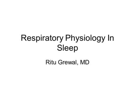 Respiratory Physiology In Sleep Ritu Grewal, MD. States of Mammalian Being Wake Non-REM sleep –brain is regulating bodily functions in a movable body.