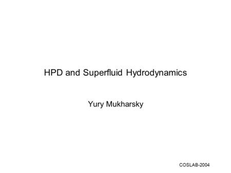 COSLAB-2004 HPD and Superfluid Hydrodynamics Yury Mukharsky.