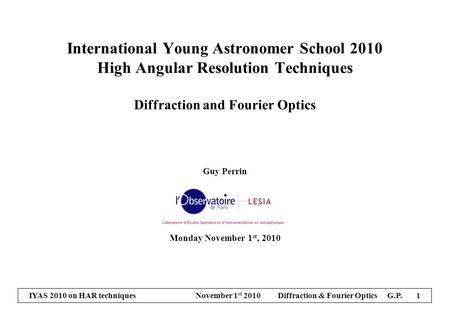 IYAS 2010 on HAR techniques November 1 st 2010 Diffraction & Fourier Optics G.P. 1 International Young Astronomer School 2010 High Angular Resolution Techniques.