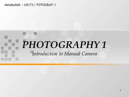 1 Matakuliah: U0173 / FOTOGRAFI 1 PHOTOGRAPHY 1 Introduction to Manual Camera.