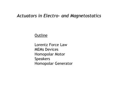 Actuators in Electro- and Magnetostatics Outline Lorentz Force Law MEMs Devices Homopolar Motor Speakers Homopolar Generator.