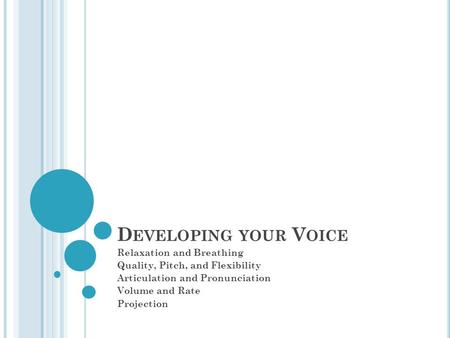 D EVELOPING YOUR V OICE Relaxation and Breathing Quality, Pitch, and Flexibility Articulation and Pronunciation Volume and Rate Projection.