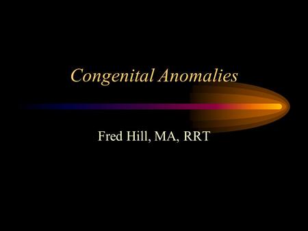 Congenital Anomalies Fred Hill, MA, RRT. Abdominal Wall Defects Omphalocele - central defect in umbilicus, covered by a membrane Gastroschisis - cleft.