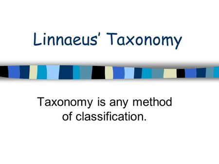 Linnaeus’ Taxonomy Taxonomy is any method of classification.