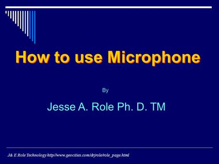 By Jesse A. Role Ph. D. TM How to use Microphone J& E Role Technology http//www.geocities.com/drjrole/role_page.html.