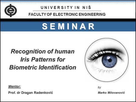 S E M I N A R Recognition of human Iris Patterns for Biometric Identification Mentor: Prof. dr Dragan Radenković by Marko Milovanović U N I V E R S I T.