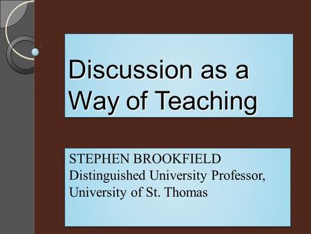 Discussion as a Way of Teaching STEPHEN BROOKFIELD Distinguished University Professor, University of St. Thomas STEPHEN BROOKFIELD Distinguished University.