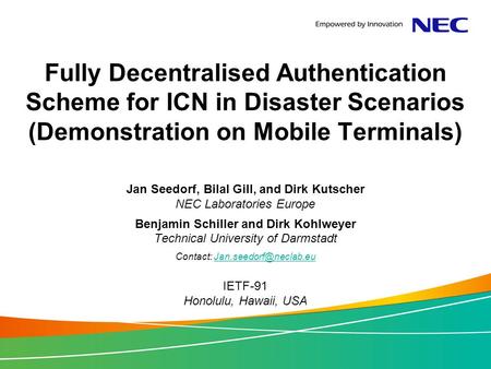 Fully Decentralised Authentication Scheme for ICN in Disaster Scenarios (Demonstration on Mobile Terminals) Jan Seedorf, Bilal Gill, and Dirk Kutscher.