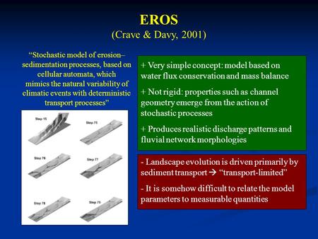 EROS (Crave & Davy, 2001) “Stochastic model of erosion– sedimentation processes, based on cellular automata, which mimics the natural variability of climatic.