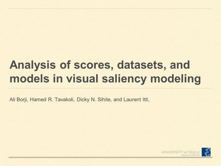 Analysis of scores, datasets, and models in visual saliency modeling Ali Borji, Hamed R. Tavakoli, Dicky N. Sihite, and Laurent Itti,