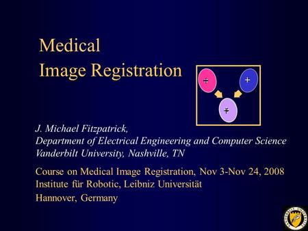 Medical J. Michael Fitzpatrick, Department of Electrical Engineering and Computer Science Vanderbilt University, Nashville, TN Course on Medical Image.