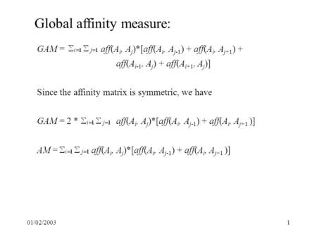 01/02/20031 Global affinity measure: GAM = aff(A i, A j )*[aff(A i, A j-1 ) + aff(A i, A j+1 ) + aff(A i-1, A j ) + aff(A i+1, A j )] Since the affinity.