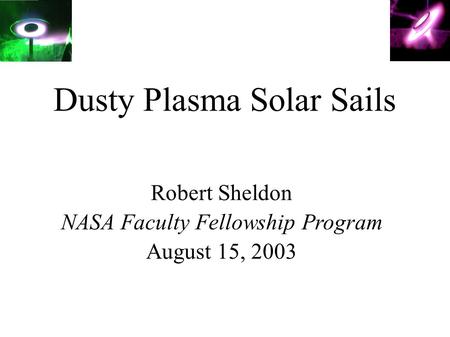 Dusty Plasma Solar Sails Robert Sheldon NASA Faculty Fellowship Program August 15, 2003.