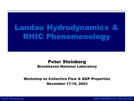 Peter SteinbergBNL/RIKEN Flow Workshop Landau Hydrodynamics & RHIC Phenomenology Peter Steinberg Brookhaven National Laboratory Workshop on Collective.