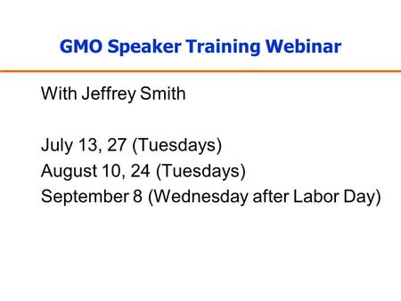 GMO Speaker Training Webinar With Jeffrey Smith July 13, 27 (Tuesdays) August 10, 24 (Tuesdays) September 8 (Wednesday after Labor Day)