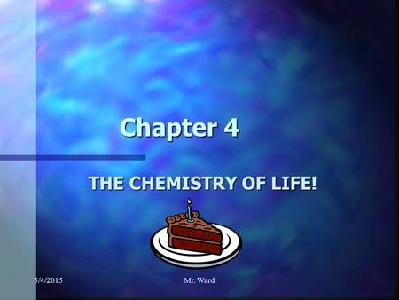 5/4/2015Mr. Ward Chapter 4 THE CHEMISTRY OF LIFE!