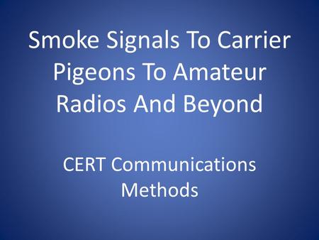 Smoke Signals To Carrier Pigeons To Amateur Radios And Beyond CERT Communications Methods.