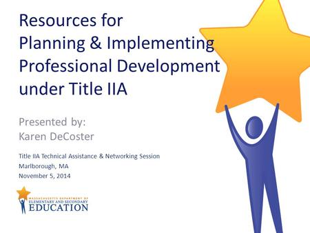 Resources for Planning & Implementing Professional Development under Title IIA Title IIA Technical Assistance & Networking Session Marlborough, MA November.