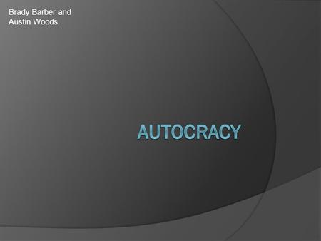 Brady Barber and Austin Woods. What is an autocracy govt?  An autocracy government is when a country is ruled by a single person. (dictator)