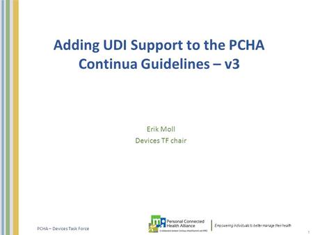 Empowering individuals to better manage their health. PCHA – Devices Task Force Adding UDI Support to the PCHA Continua Guidelines – v3 Erik Moll Devices.