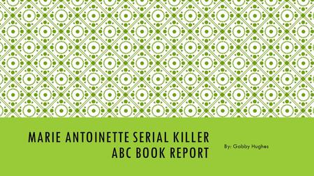 MARIE ANTOINETTE SERIAL KILLER ABC BOOK REPORT By: Gabby Hughes.