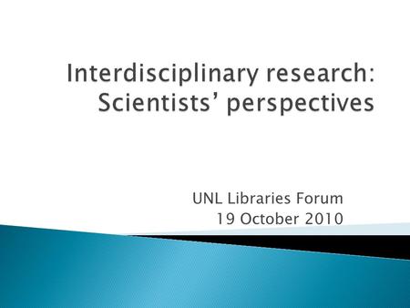 UNL Libraries Forum 19 October 2010. ‘Interdisciplinary’ is a well-defined and clearly understood term among scientists. FALSE.