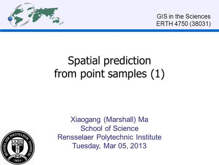 Spatial prediction from point samples (1) Xiaogang (Marshall) Ma School of Science Rensselaer Polytechnic Institute Tuesday, Mar 05, 2013 GIS in the Sciences.