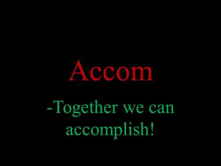 Accom -Together we can accomplish!. What Is Accom? Accom is an organization for people who want to accomplish things. Accom values both cooperated and.