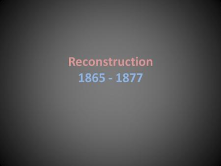 Reconstruction 1865 - 1877. The Legacy of the Civil War “The Civil War made America acknowledge the importance of equality in diversity” 1.Abolished slavery.