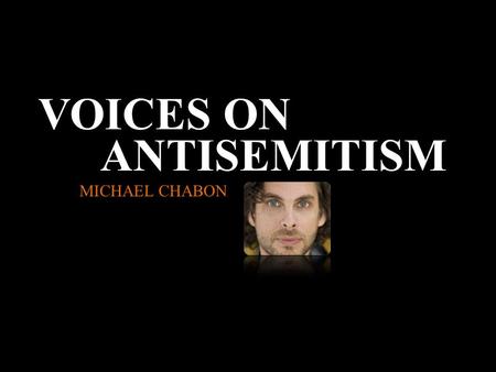 VOICES ON ANTISEMITISM MICHAEL CHABON. “One of the clearest, sharpest images that I retain—in a way my only truly firsthand sense of the Holocaust—was.