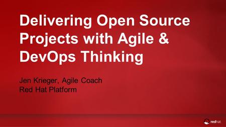 Delivering Open Source Projects with Agile & DevOps Thinking Jen Krieger, Agile Coach Red Hat Platform.