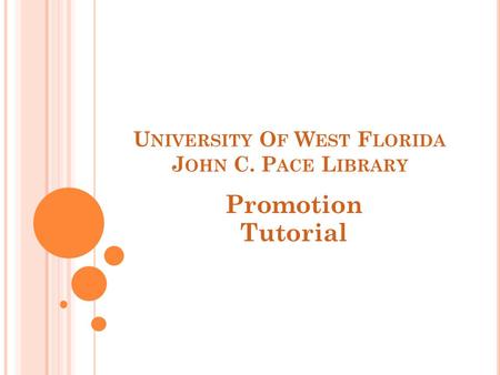 U NIVERSITY O F W EST F LORIDA J OHN C. P ACE L IBRARY Promotion Tutorial.