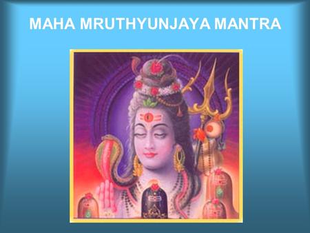 MAHA MRUTHYUNJAYA MANTRA THRAYAMBAKAM YAJAMAHE SUGANDHIM PUSHTI VARDHANAM.