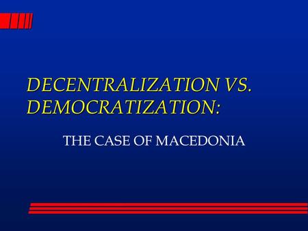 DECENTRALIZATION VS. DEMOCRATIZATION: THE CASE OF MACEDONIA.