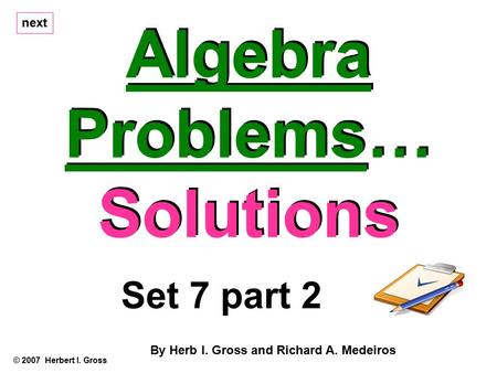 Algebra Problems… Solutions Algebra Problems… Solutions © 2007 Herbert I. Gross Set 7 part 2 By Herb I. Gross and Richard A. Medeiros next.