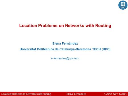 Location problems on networks with routing Elena Fernández CAPD Nov 4, 2014 Location Problems on Networks with Routing Elena Fernández Universitat Politècnica.