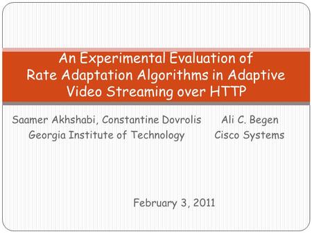 Saamer Akhshabi, Constantine Dovrolis Georgia Institute of Technology An Experimental Evaluation of Rate Adaptation Algorithms in Adaptive Video Streaming.