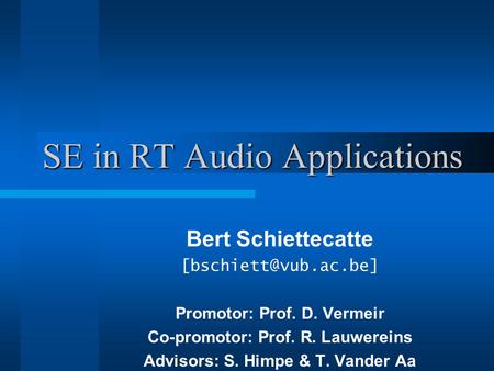 SE in RT Audio Applications Bert Schiettecatte Promotor: Prof. D. Vermeir Co-promotor: Prof. R. Lauwereins Advisors: S. Himpe & T.