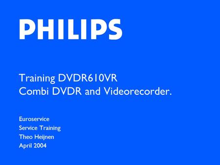 Training DVDR610VR Combi DVDR and Videorecorder. Euroservice Service Training Theo Heijnen April 2004.