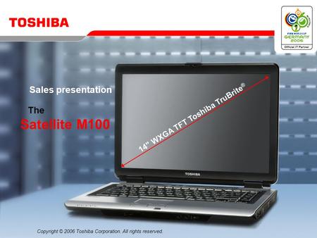 Copyright © 2006 Toshiba Corporation. All rights reserved. The Satellite M100 Sales presentation 14 WXGA TFT Toshiba TruBrite ®