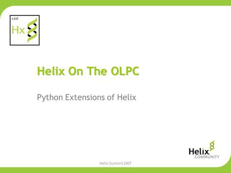 Helix Summit 2007 Helix On The OLPC Python Extensions of Helix.