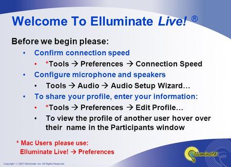 Welcome To Elluminate Live! ® Before we begin please: Confirm connection speed *Tools  Preferences  Connection Speed Configure microphone and speakers.