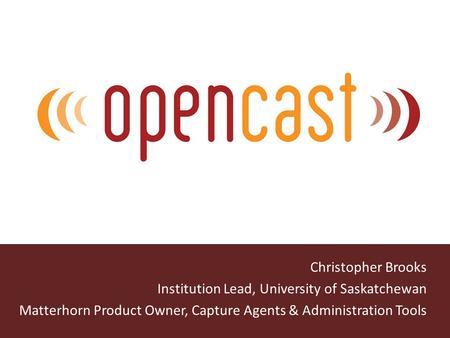 Christopher Brooks Institution Lead, University of Saskatchewan Matterhorn Product Owner, Capture Agents & Administration Tools.