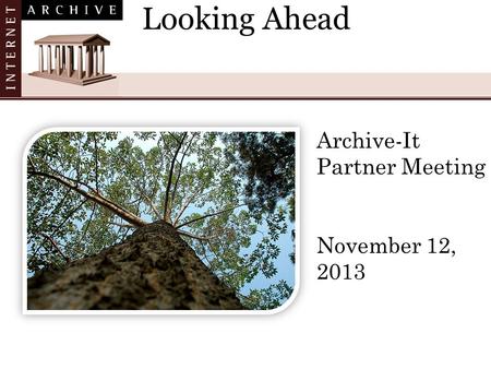 Looking Ahead Archive-It Partner Meeting November 12, 2013.