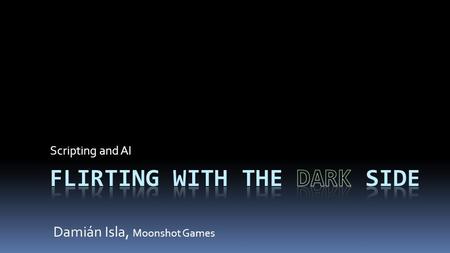 Scripting and AI Damián Isla, Moonshot Games. Scripting vs. Scripting Distinguish between scripting as technology and scripting as filthy hackery.