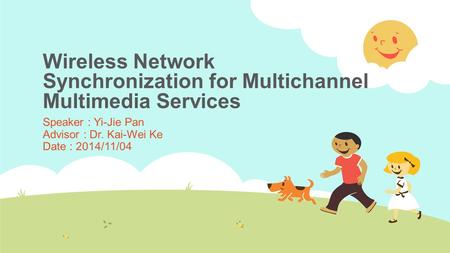 Wireless Network Synchronization for Multichannel Multimedia Services Speaker : Yi-Jie Pan Advisor : Dr. Kai-Wei Ke Date : 2014/11/04.